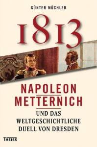 1813:Napoleon, Metternich und das weltgeschichtliche Duell von Dresden