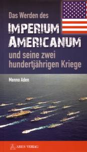 Das Werden des Imperium Americanum und seine zwei hundertjährigen Kriege - Menno Aden