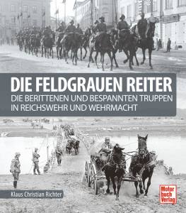 Die feldgrauen Reiter (Buch) Die berittenen und bespannten Truppen in Reichswehr und Wehrmacht