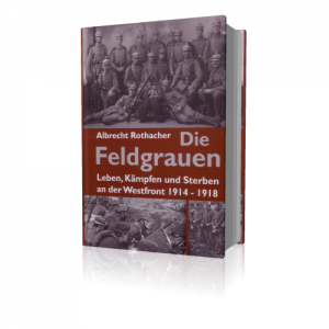 Rothacher, Albrecht: Die Feldgrauen. Leben, Kämpfen und Sterben an der Westfront 1914-1918